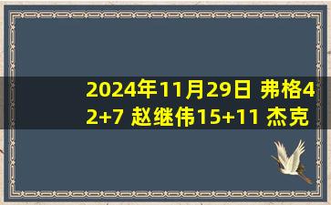 2024年11月29日 弗格42+7 赵继伟15+11 杰克逊43+7 辽宁逆转送江苏11连败